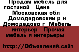 Продам мебель для гостиной › Цена ­ 16 000 - Московская обл., Домодедовский р-н, Домодедово г. Мебель, интерьер » Прочая мебель и интерьеры   